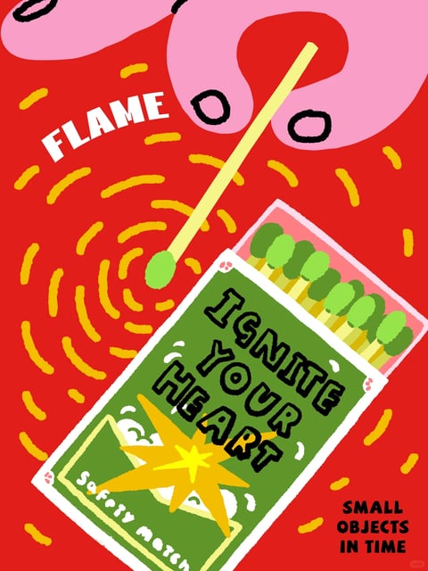This is a vibrant, illustrative poster featuring a stylized matchbox as the central subject, set against a bold red background with dynamic yellow swirl patterns. The matchbox, angled diagonally from the lower left to the upper right, is green with a white border and contains several green-headed matches. A single yellow matchstick with a green tip is depicted as being struck, with a large yellow starburst graphic indicating ignition. The composition is energetic and flat, with a strong graphic quality. Visible text includes the word 'FLAME' in white, uppercase letters in the upper left, the phrase 'IGNITE YOUR HEART' in black, stylized, uppercase letters on the matchbox cover, 'Safety Match' in smaller white text along the bottom edge of the matchbox, and 'SMALL OBJECTS IN TIME' in black, uppercase letters in the lower right corner. The visual aesthetic is a flat, graphic illustration style with bold, clean shapes and a limited, high-saturation color palette dominated by red, green, yellow, and white. The color language is warm and energetic, with high contrast between the red background, green matchbox, and yellow accents. The lighting is flat and non-directional, typical of graphic illustration, focusing on color blocks rather than realistic shading. Texture and material feel are minimal, with smooth, flat color fills and no attempt at realistic surface rendering, emphasizing a playful, cartoon-like quality. Compositionally, the diagonal placement of the matchbox creates dynamic movement, while the radiating yellow lines and the 'FLAME' text draw the eye towards the point of ignition. Shape language is a mix of organic (the flame-like pink shapes at the top, the starburst) and geometric (the rectangular matchbox, the cylindrical matches), with bold, uniform line weights and clean edges. The overall mood and atmosphere are energetic, playful, and motivational, with a high-energy, graphic pop-art feel.