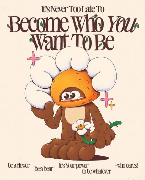 This image features a whimsical, illustrative composition centered on a stylized, anthropomorphic creature that is a hybrid of a bear and a flower. The main subject is a brown, furry bear-like figure with a large, orange, pumpkin-shaped flower head that opens to reveal wide, expressive eyes and a small mouth, surrounded by oversized white petals forming a mane or hood. The creature holds a single daisy in one paw and has a relaxed, seated posture. The background is a plain, off-white or cream color, creating a clean, poster-like layout. Visible text in a stylized, dark brown serif font with leaf accents frames the top and bottom. At the top, it reads "It's Never Too Late To Become Who You Want To Be" in three lines. At the bottom, smaller text reads "be a flower be a bear it's Your power to be whatever -who cares!" The visual aesthetic is flat and illustrative with subtle textured shading, reminiscent of vintage children's book art or retro poster design. The color palette is warm and earthy, dominated by browns, oranges, and cream, with pops of white, pink, and yellow accents from sparkles and the flower. Lighting is soft and even, with no strong directional shadows, contributing to a gentle, approachable mood. Textures are suggested rather than rendered realistically—furry surfaces are indicated by simple line work, and petals have a smooth, soft appearance. The composition is centrally weighted with the character as the focal point, balanced by text above and below. Shape language is predominantly organic and rounded, with soft curves and no harsh angles, enhancing the friendly, comforting atmosphere. The overall mood is optimistic, encouraging, and playful, with a tactile, hand-drawn quality.