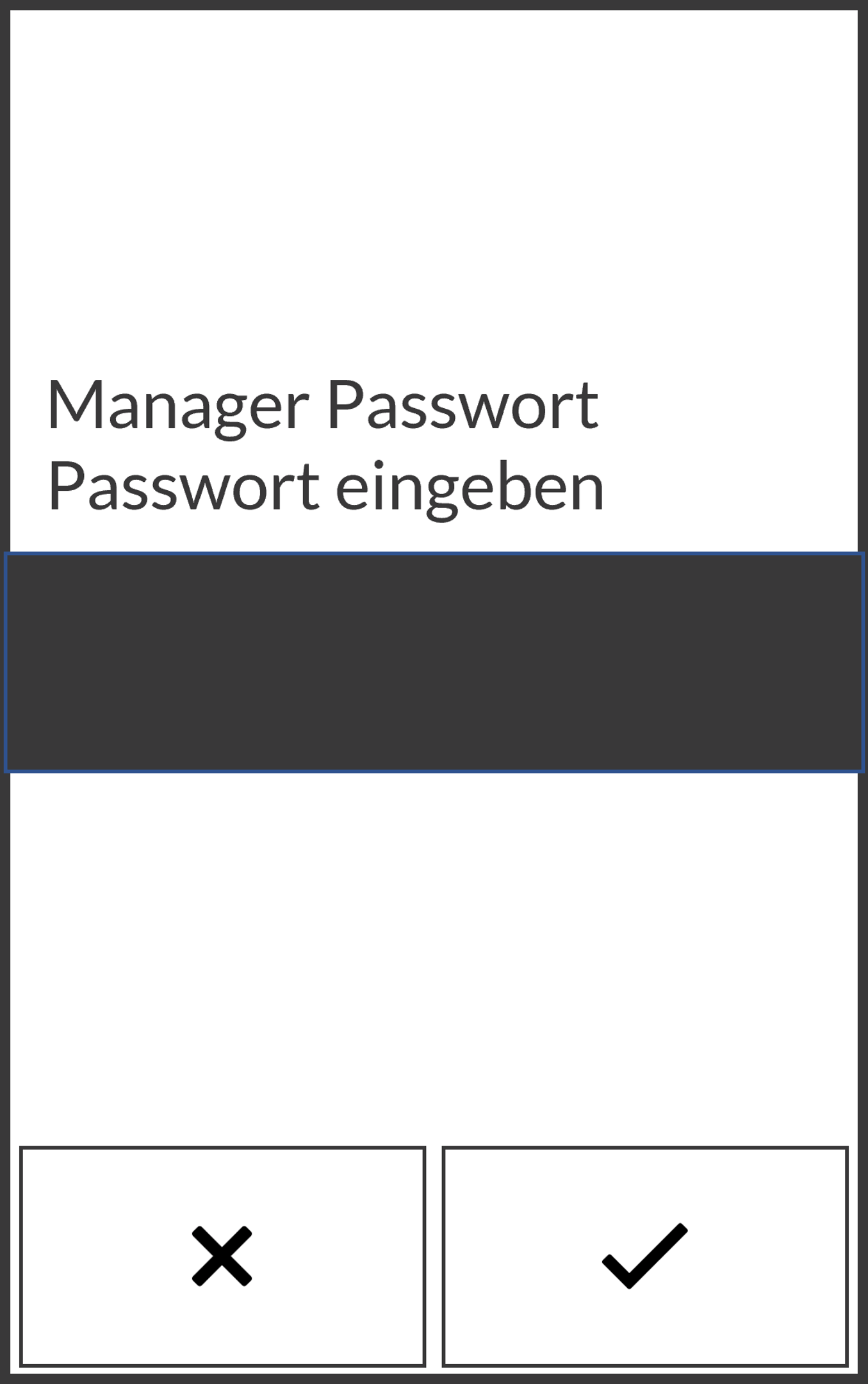 Bildschirm, auf dem der Benutzer das Manager-Passwort eingibt. Sie wählen X zum Abbrechen oder das Häkchen-Symbol zum Fortfahren.