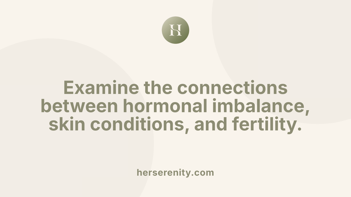 Examine the connections between hormonal imbalance, skin conditions, and fertility.
