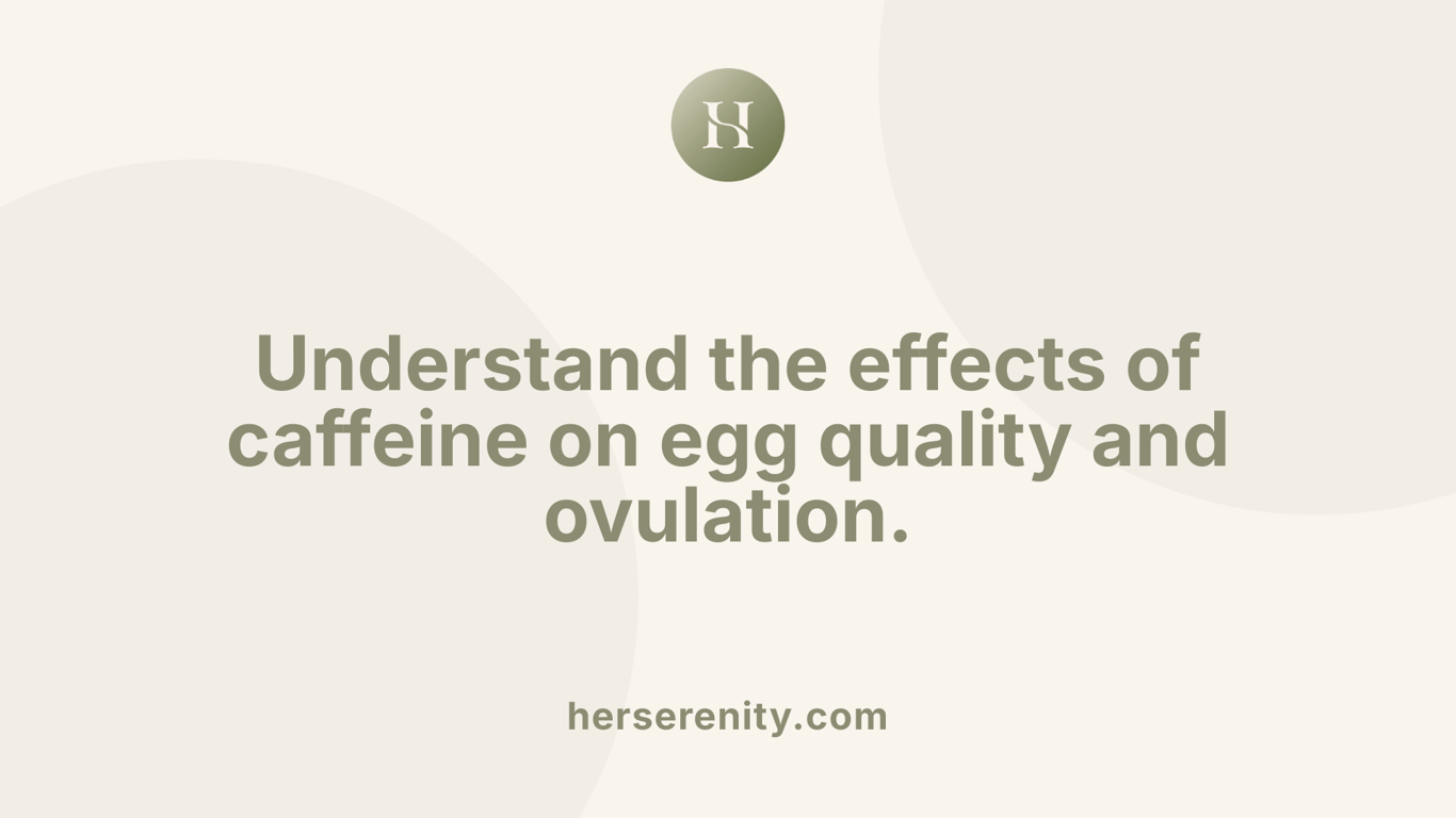 Understand the effects of caffeine on egg quality and ovulation.