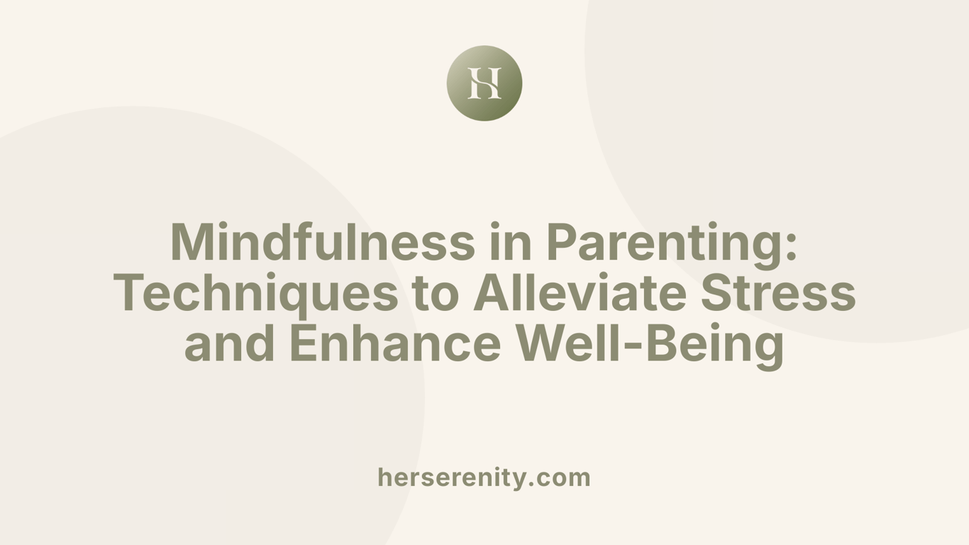 Mindfulness in Parenting: Techniques to Alleviate Stress and Enhance Well-Being