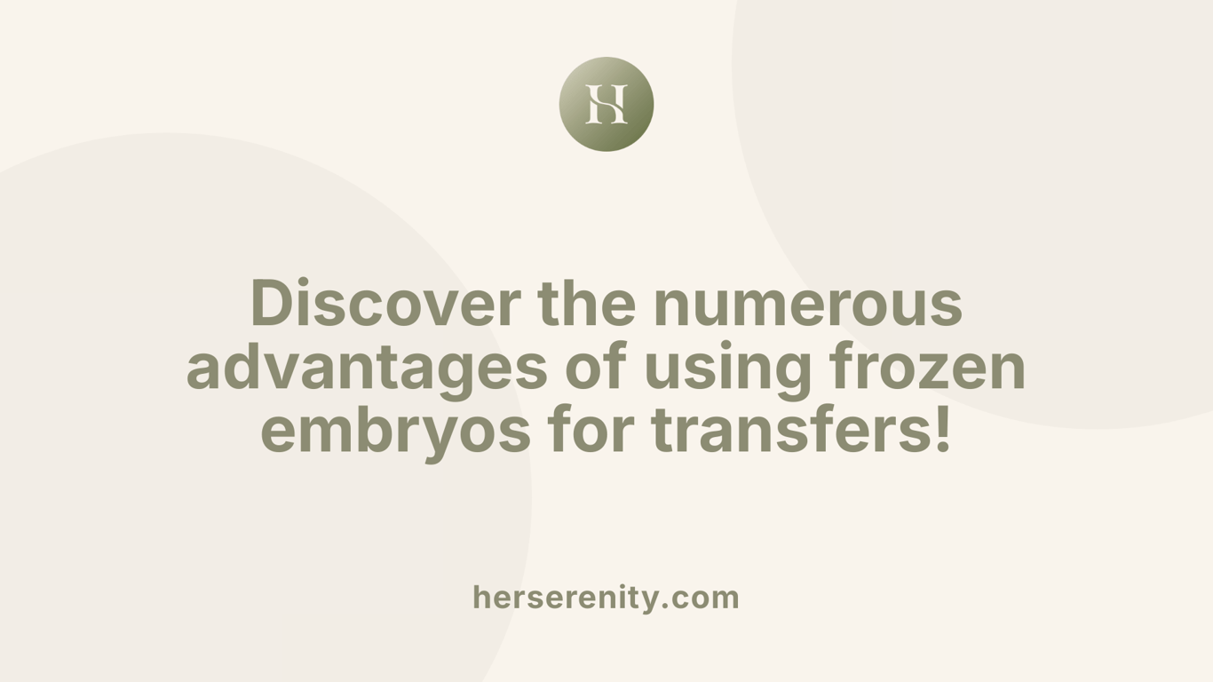 Discover the numerous advantages of using frozen embryos for transfers!