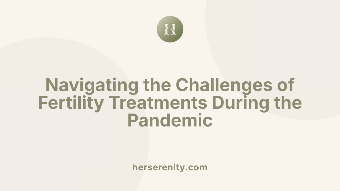 Navigating the Challenges of Fertility Treatments During the Pandemic