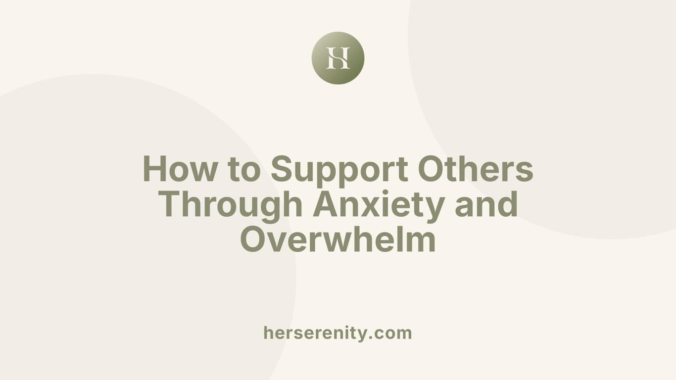 How to Support Others Through Anxiety and Overwhelm
