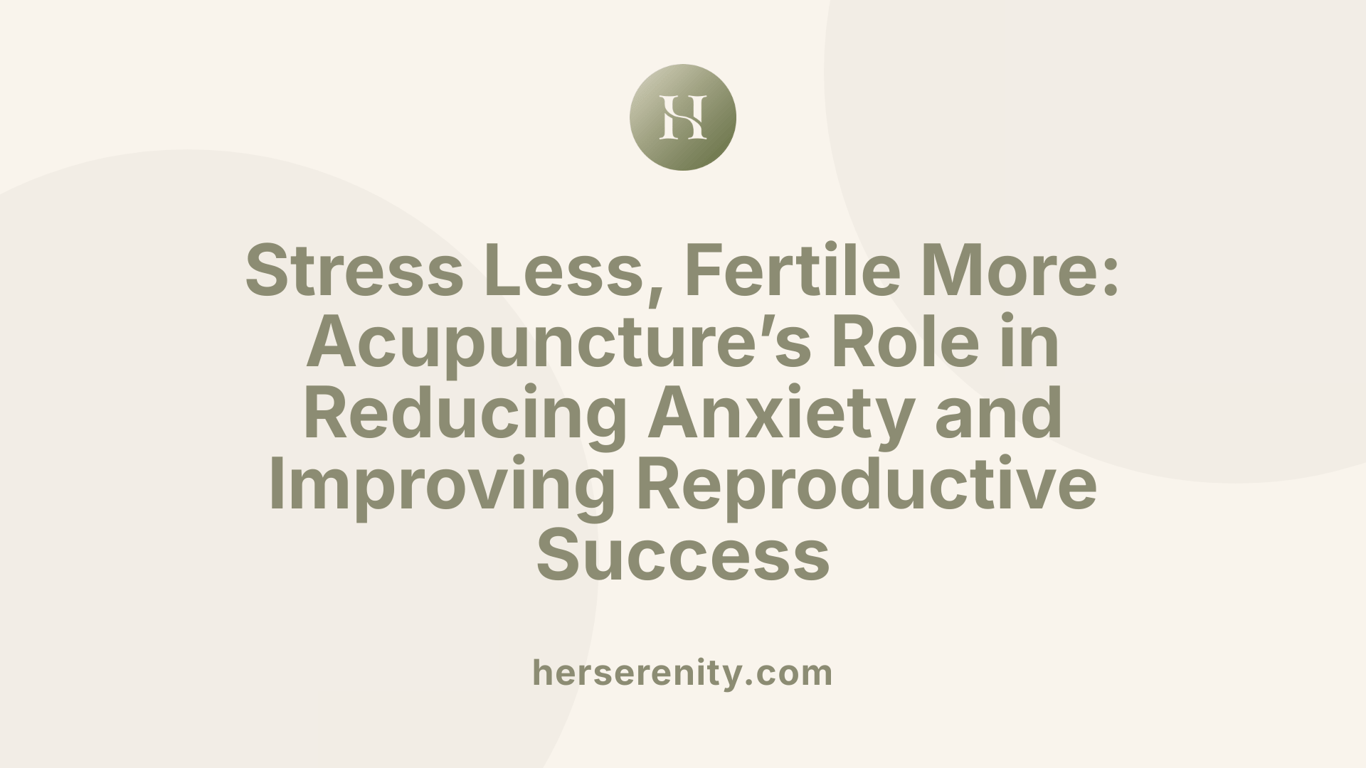 Stress Less, Fertile More: Acupuncture’s Role in Reducing Anxiety and Improving Reproductive Success