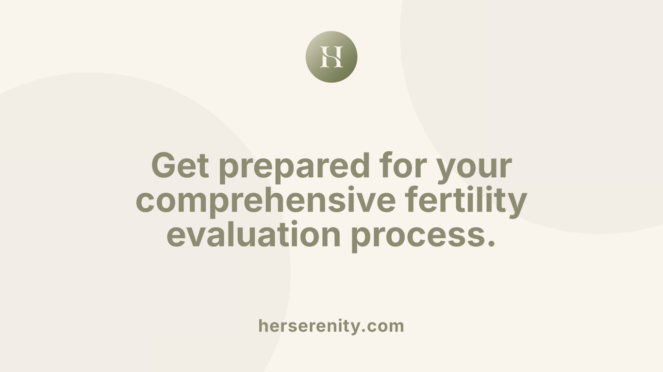 Get prepared for your comprehensive fertility evaluation process.