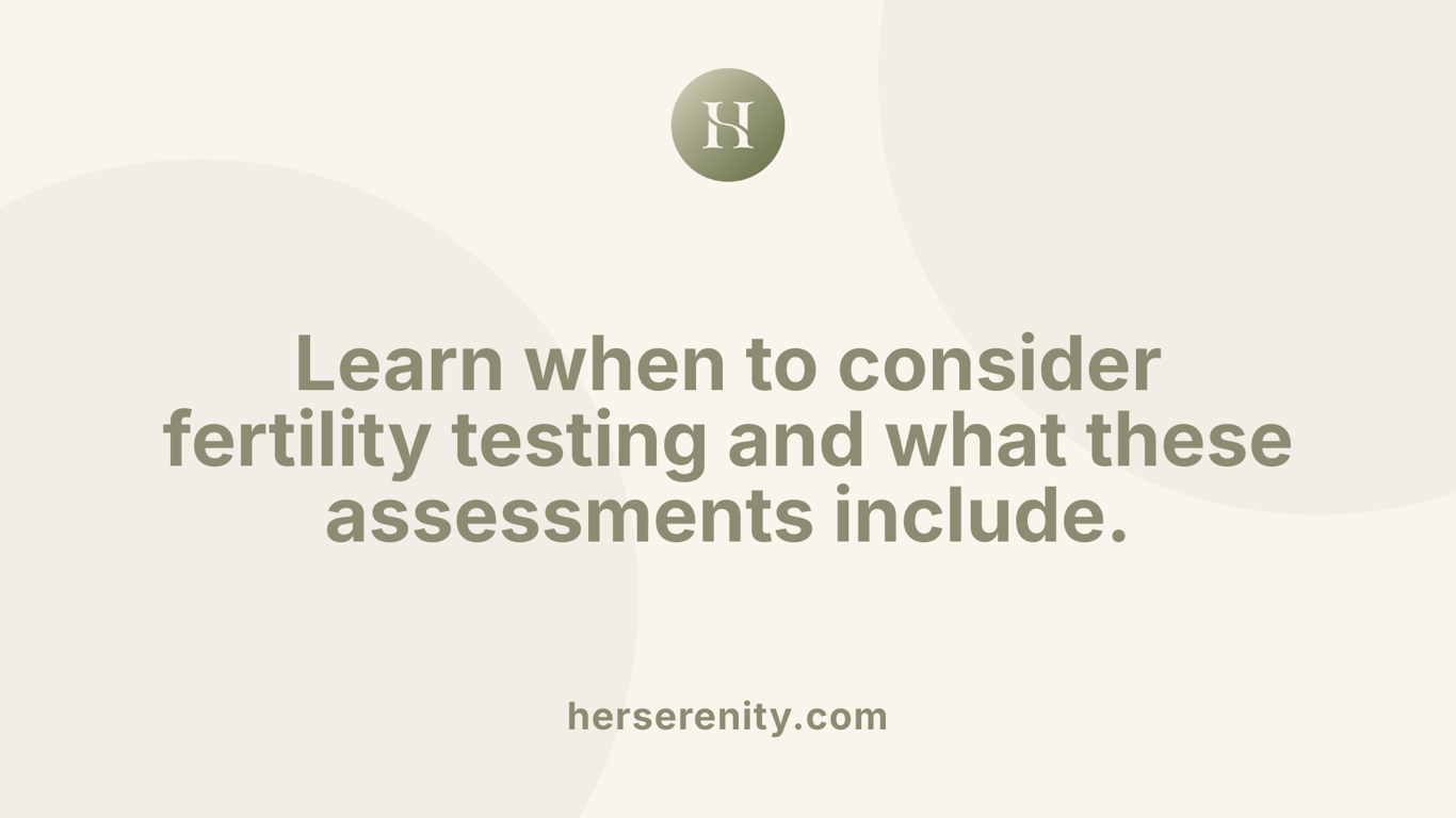 Learn when to consider fertility testing and what these assessments include.