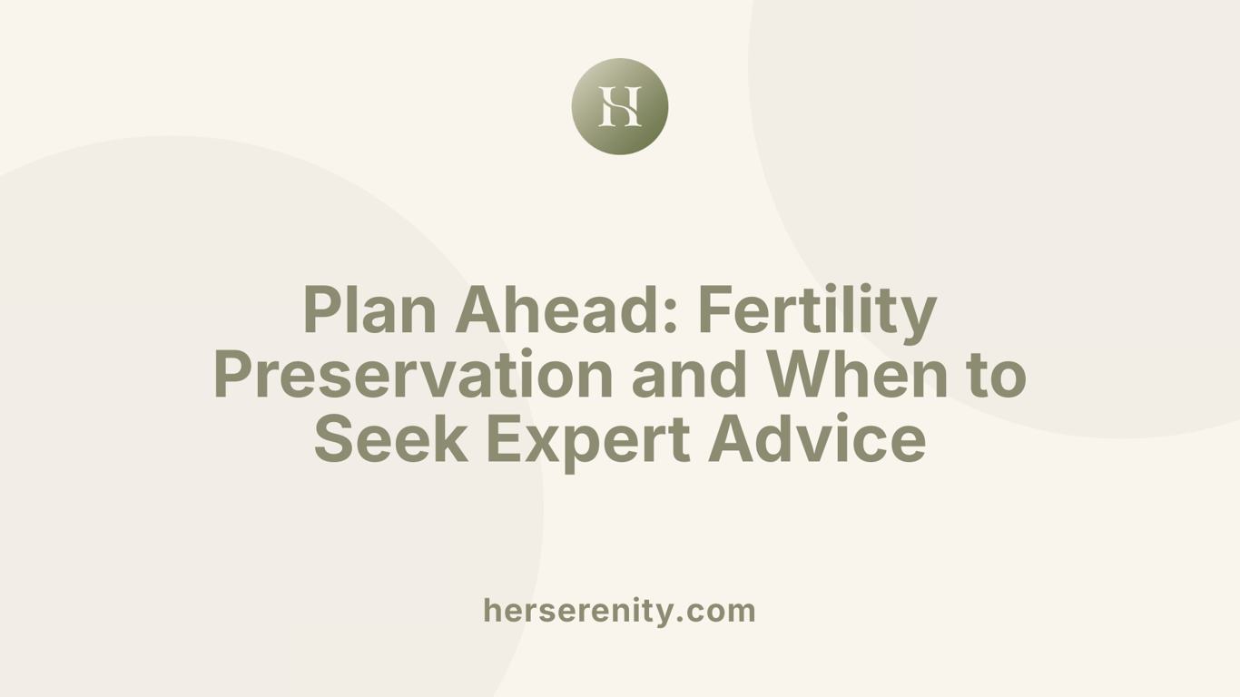 Plan Ahead: Fertility Preservation and When to Seek Expert Advice