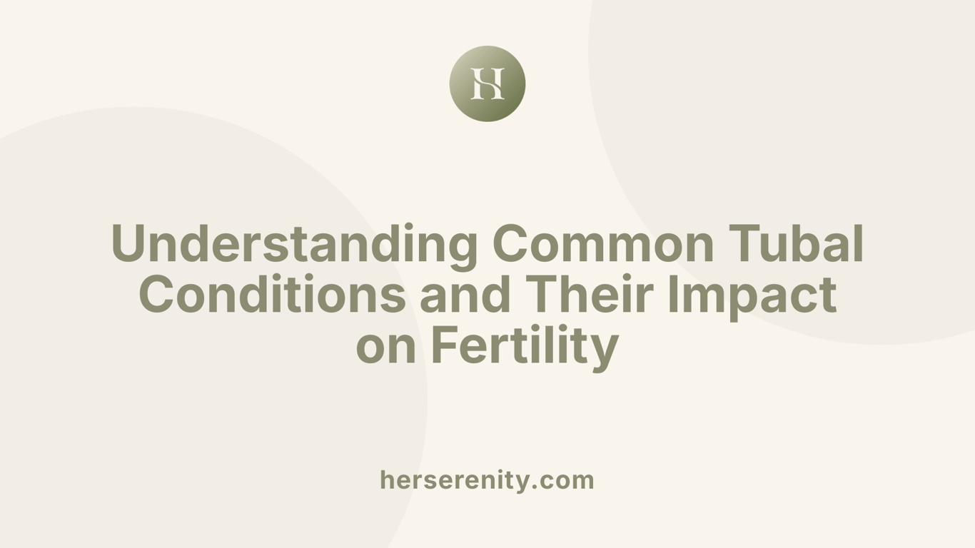 Understanding Common Tubal Conditions and Their Impact on Fertility