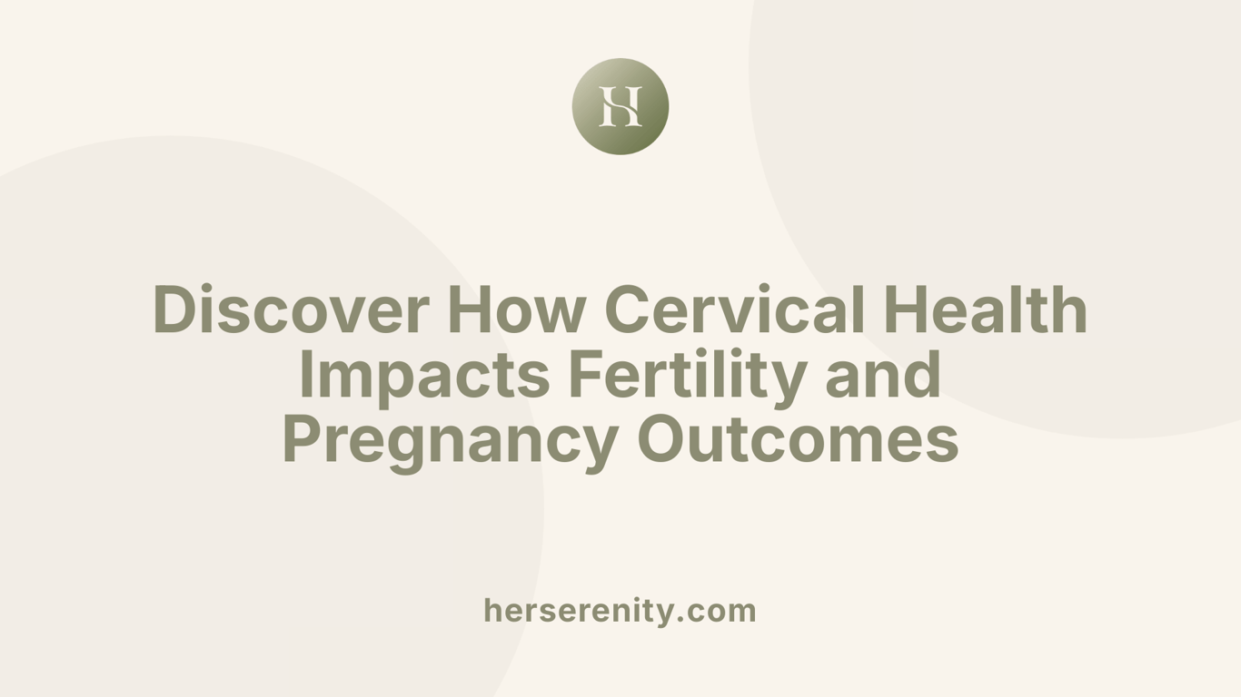 Discover How Cervical Health Impacts Fertility and Pregnancy Outcomes
