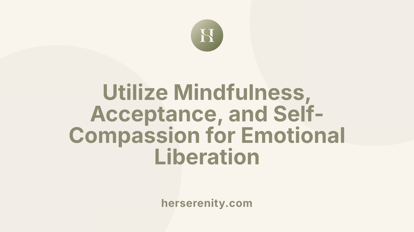 Utilize Mindfulness, Acceptance, and Self-Compassion for Emotional Liberation