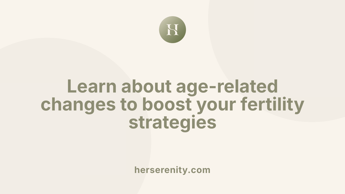 Learn about age-related changes to boost your fertility strategies