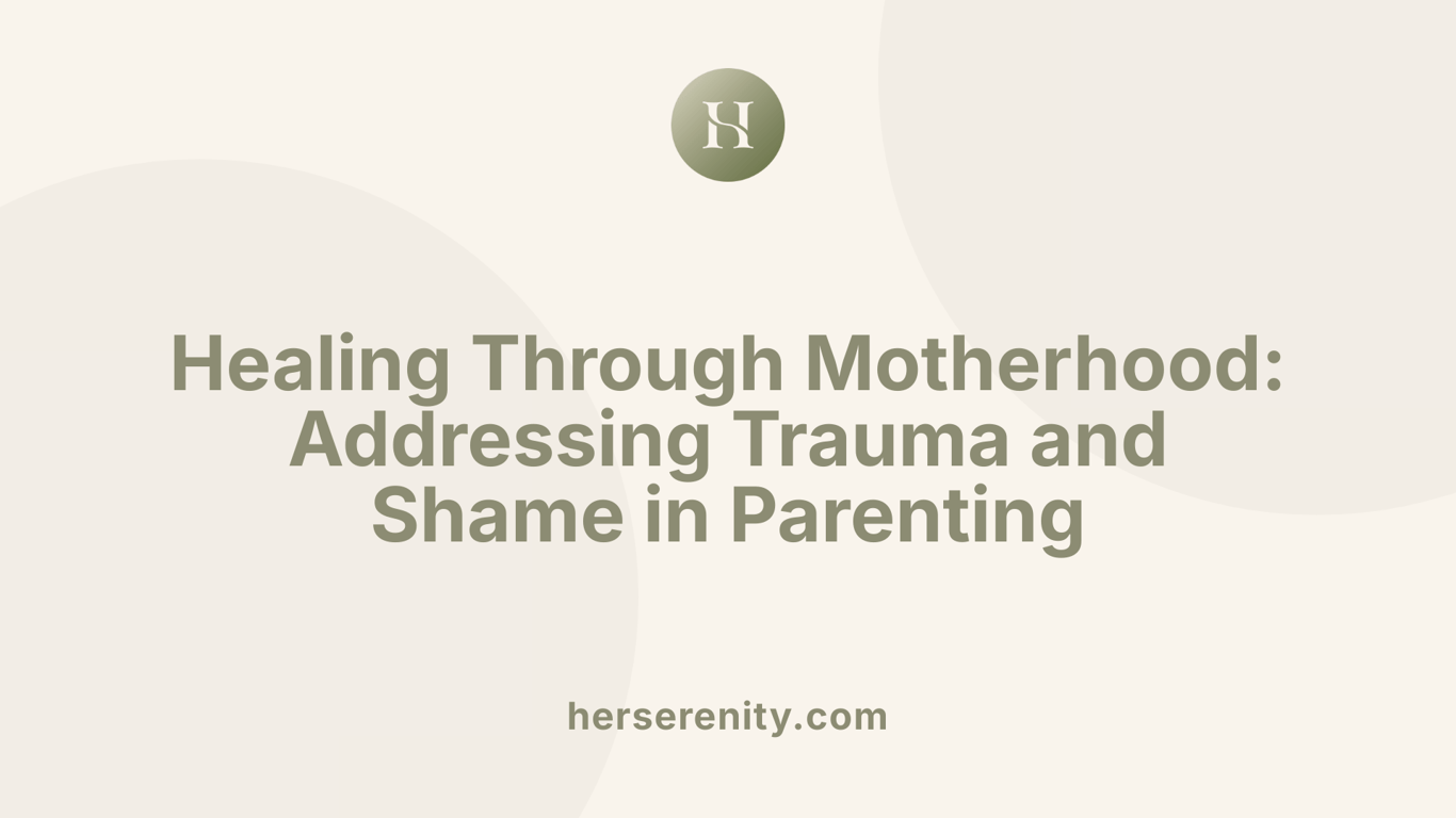 Healing Through Motherhood: Addressing Trauma and Shame in Parenting