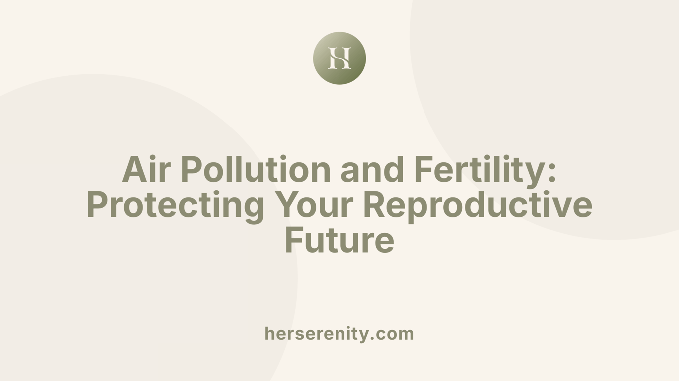 Air Pollution and Fertility: Protecting Your Reproductive Future