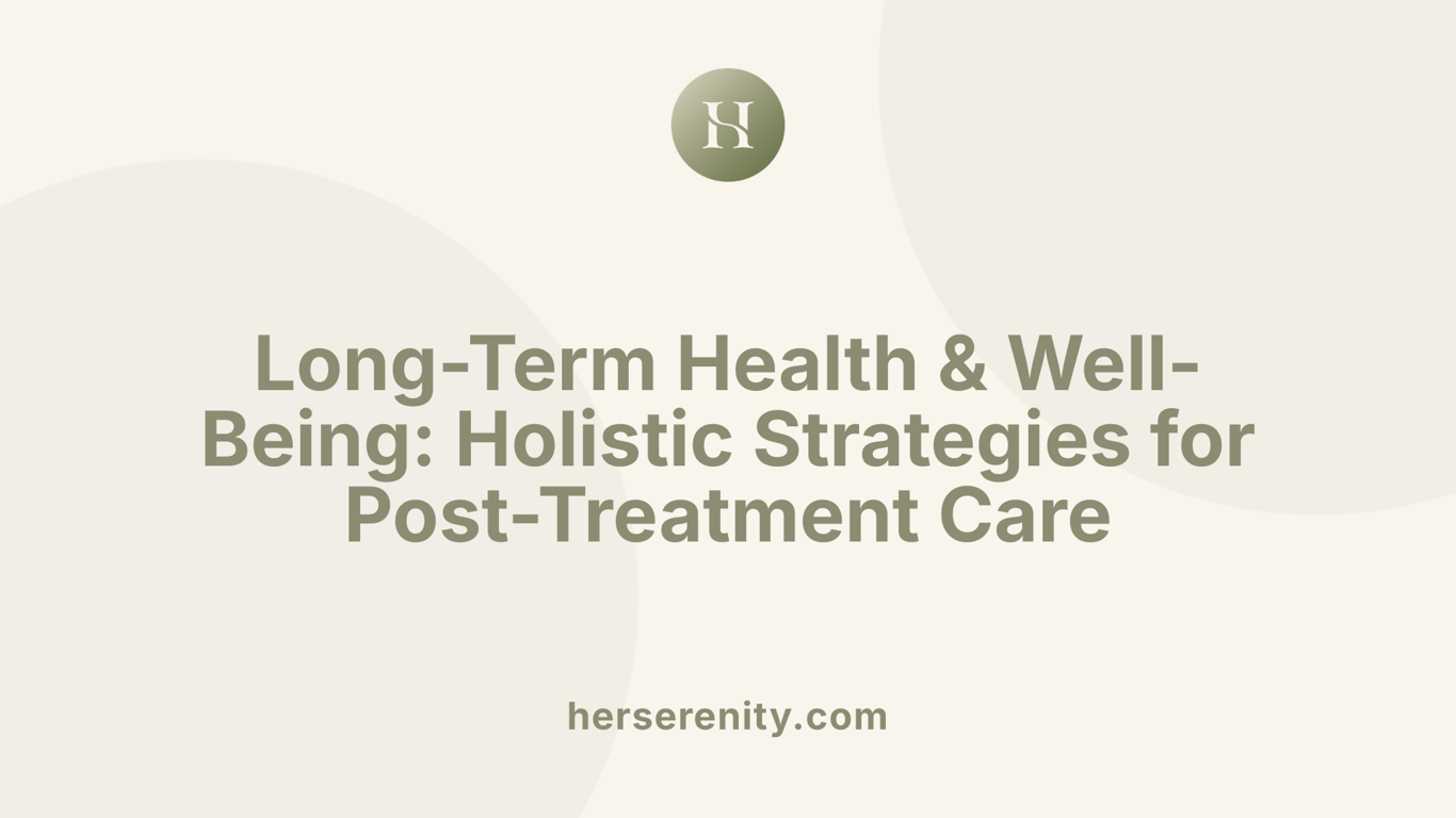 Long-Term Health &amp; Well-Being: Holistic Strategies for Post-Treatment Care