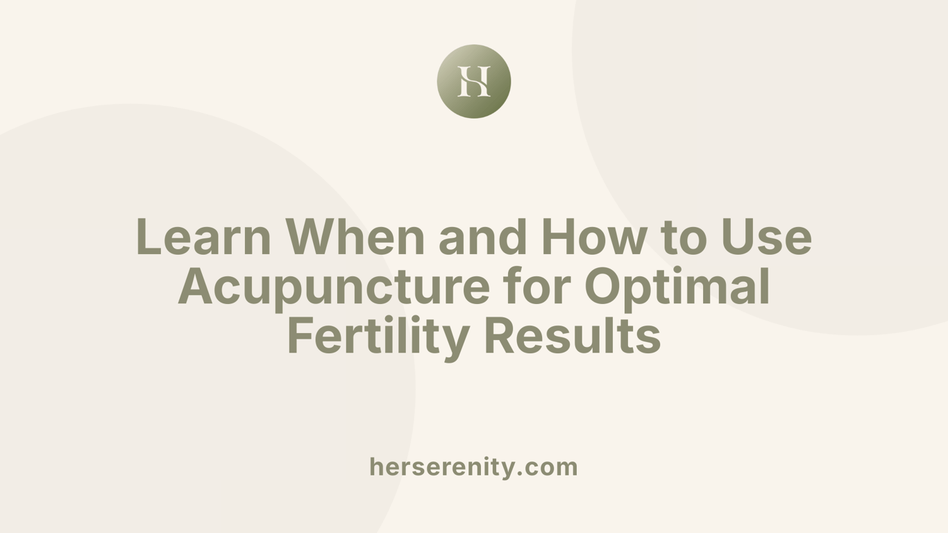 Learn When and How to Use Acupuncture for Optimal Fertility Results