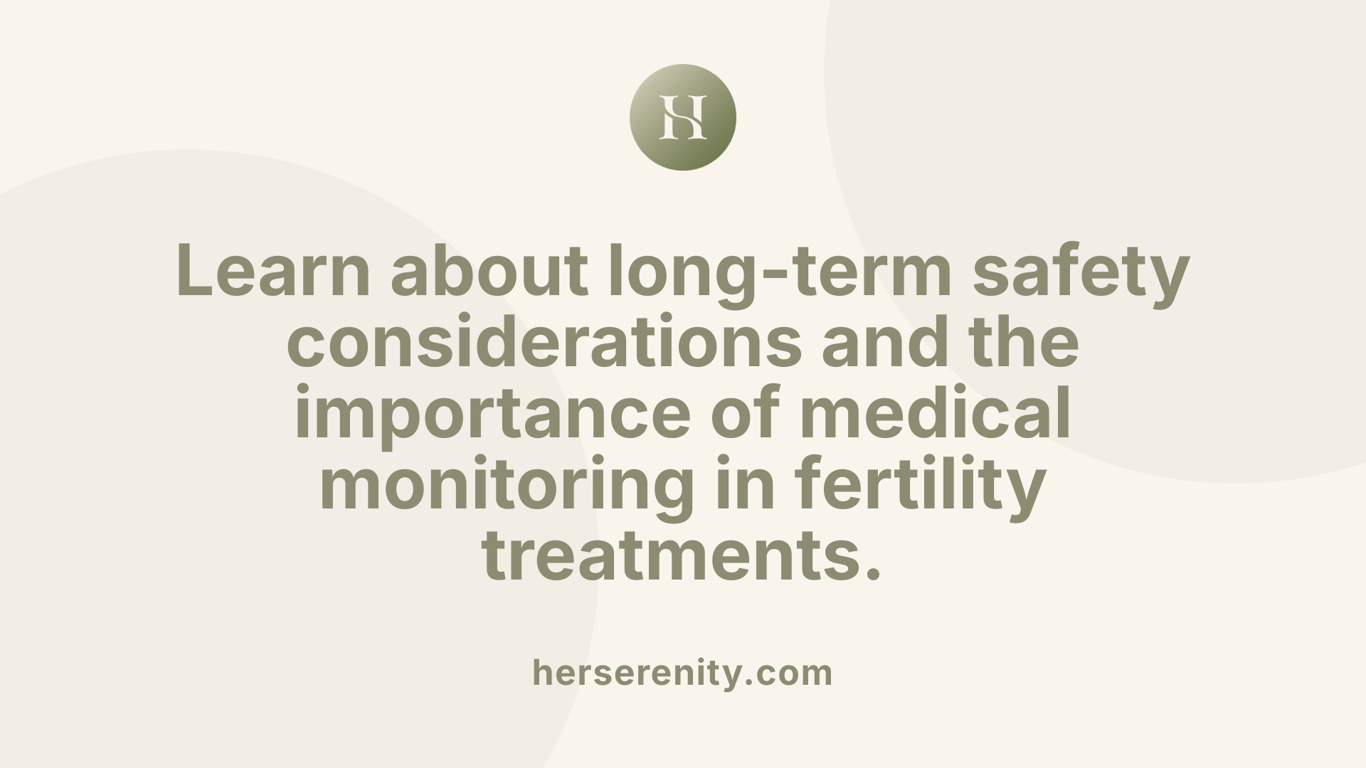 Learn about long-term safety considerations and the importance of medical monitoring in fertility treatments.