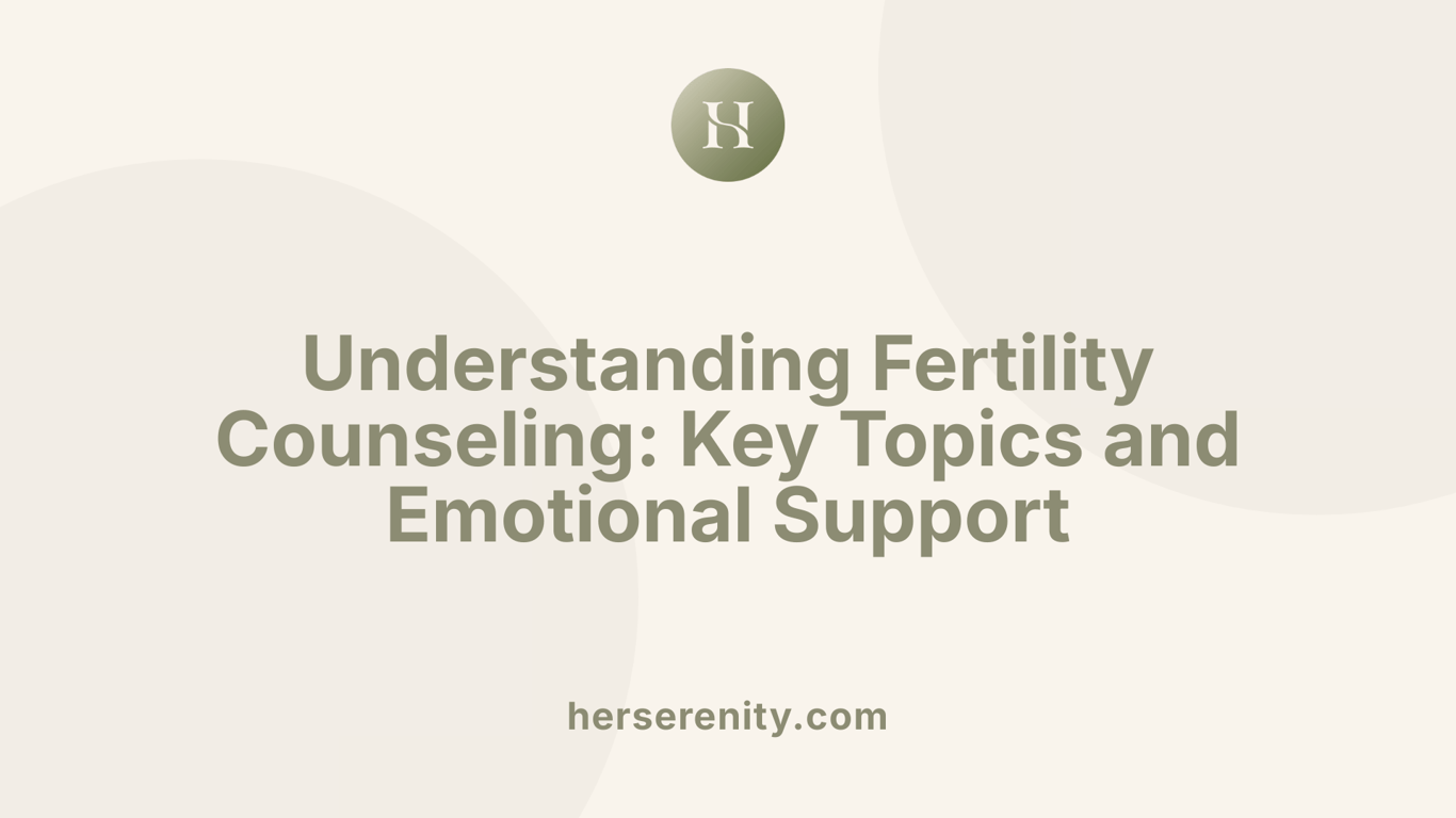 Understanding Fertility Counseling: Key Topics and Emotional Support