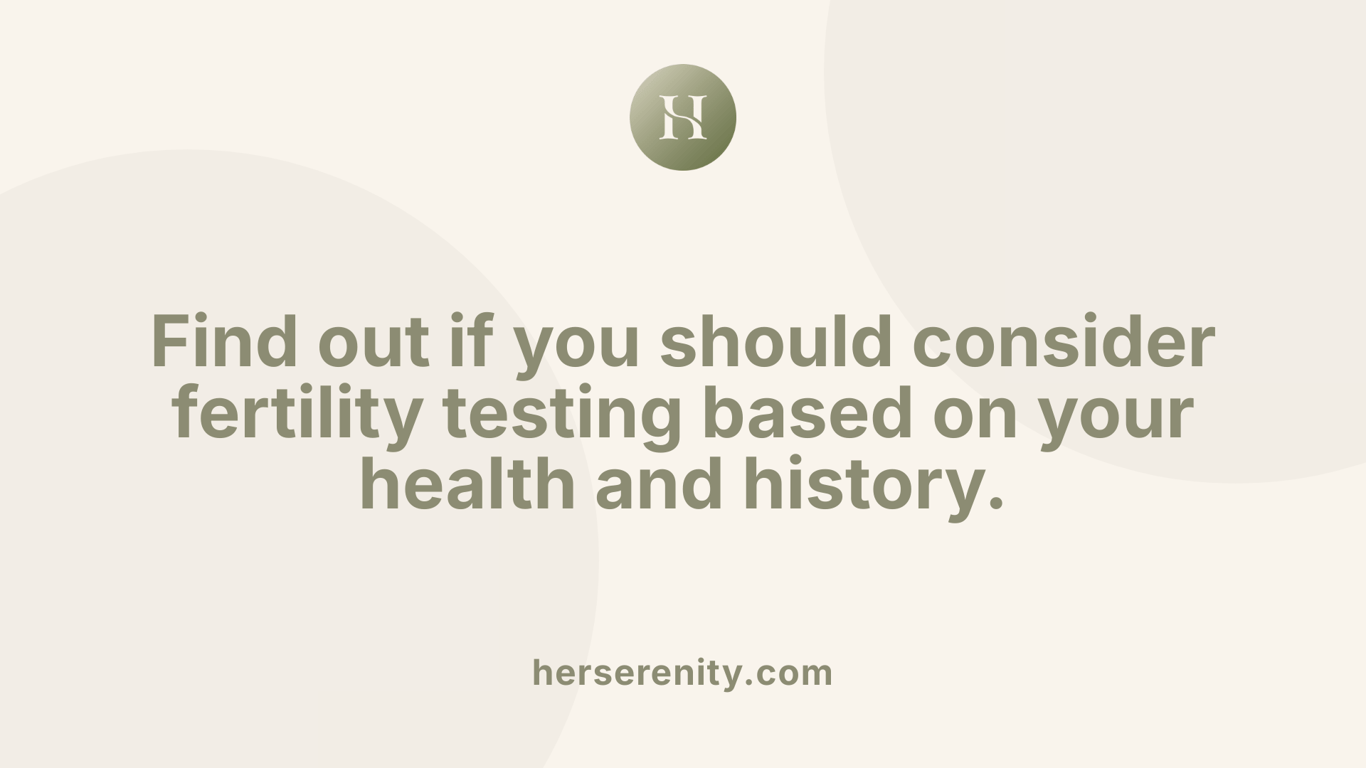 Find out if you should consider fertility testing based on your health and history.