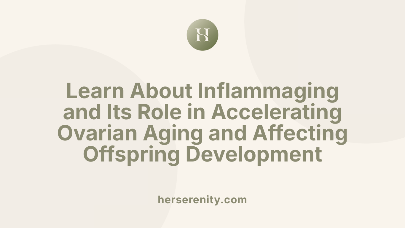 Learn About Inflammaging and Its Role in Accelerating Ovarian Aging and Affecting Offspring Development