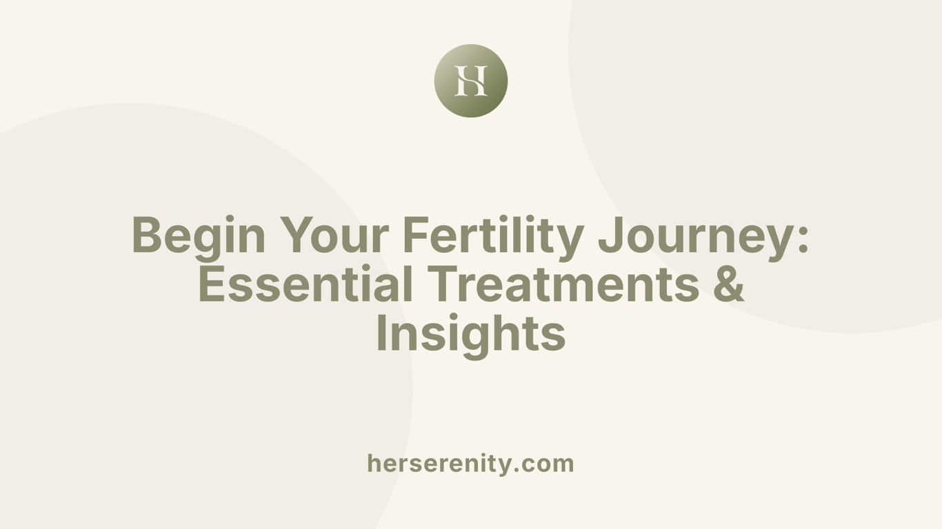 Begin Your Fertility Journey: Essential Treatments &amp; Insights