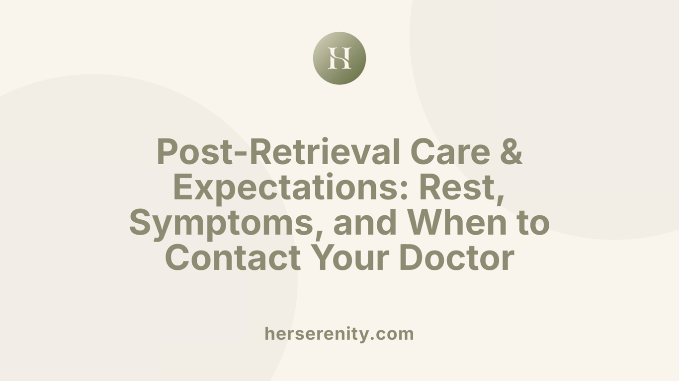 Post-Retrieval Care &amp; Expectations: Rest, Symptoms, and When to Contact Your Doctor