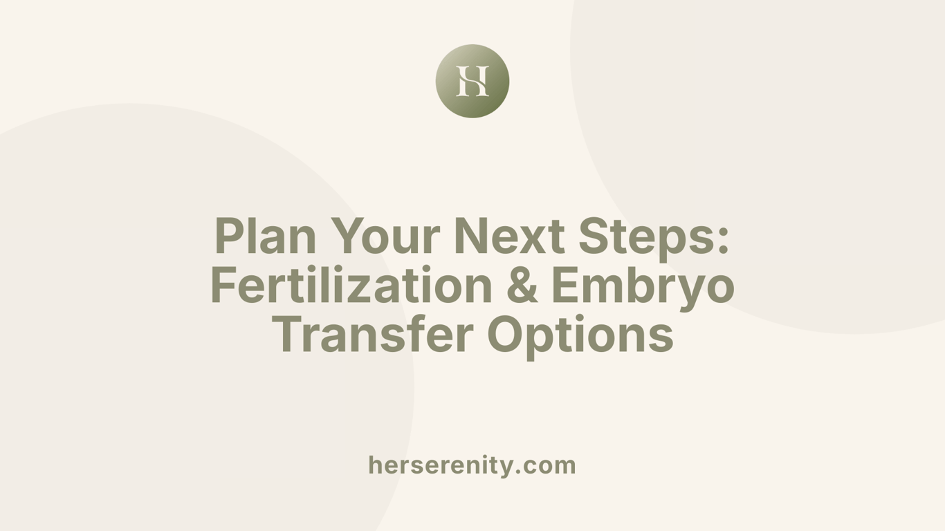 Plan Your Next Steps: Fertilization &amp; Embryo Transfer Options