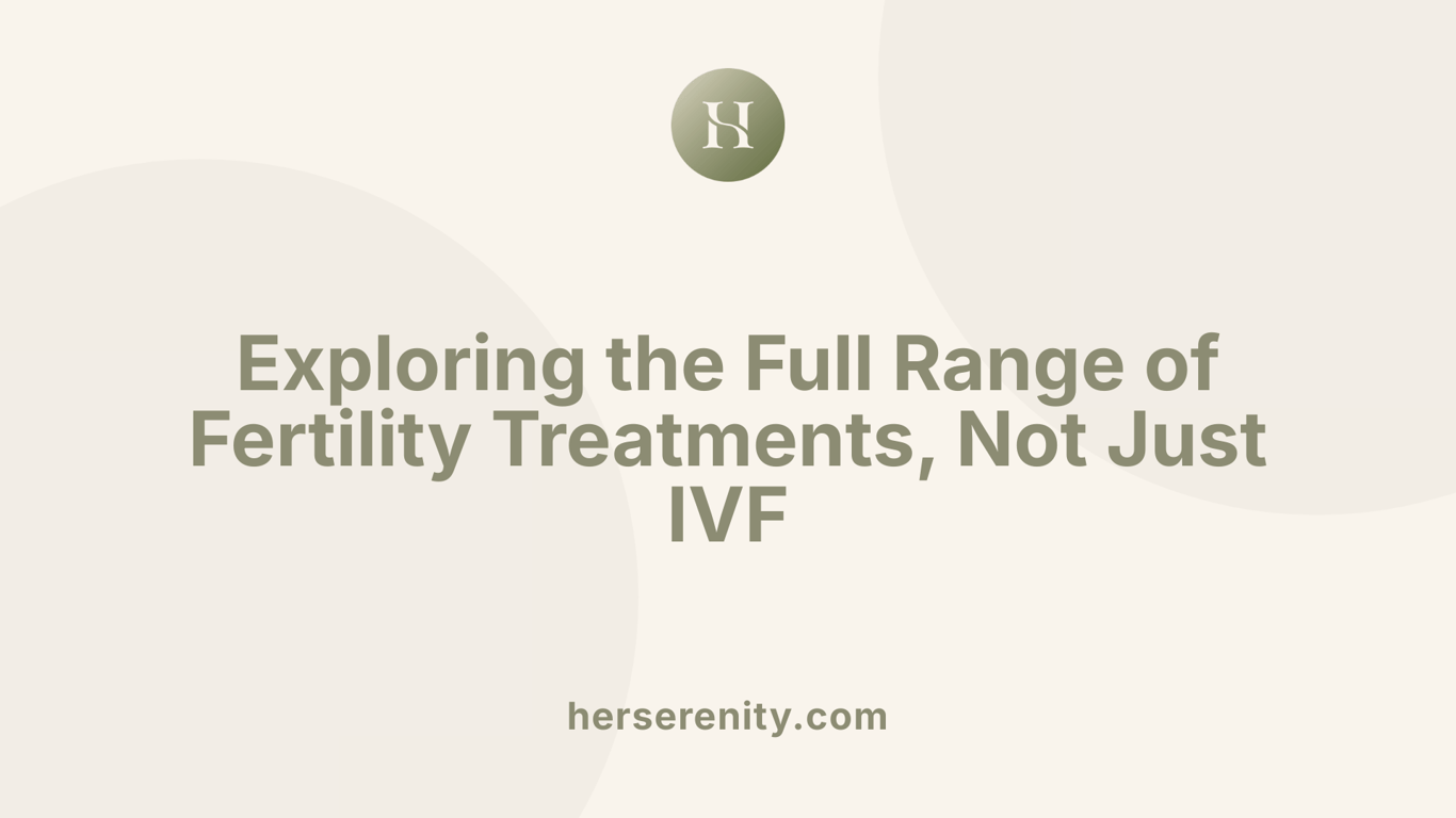 Exploring the Full Range of Fertility Treatments, Not Just IVF