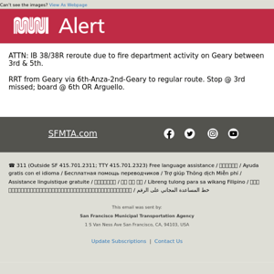 ATTN: IB 38/38R reroute due to fire department activity on Geary between 3rd & 5th.  RRT from Geary via 6th-Anza-2nd-Geary to regular route. Stop @ 3rd missed; board @ 6th OR Arguello.