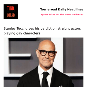 👥 Stanley Tucci gives his verdict on straight actors playing gay characters | Towleroad Gay News | 2023-07-04