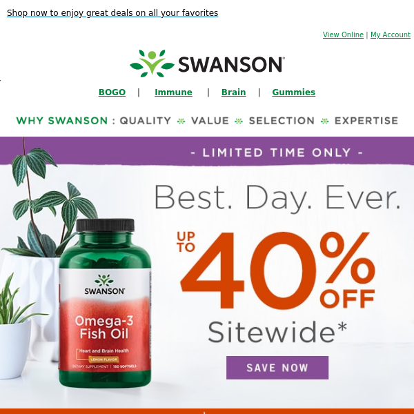 Up to 40% off sitewide, PLUS up to 50% off Swanson® vision products!