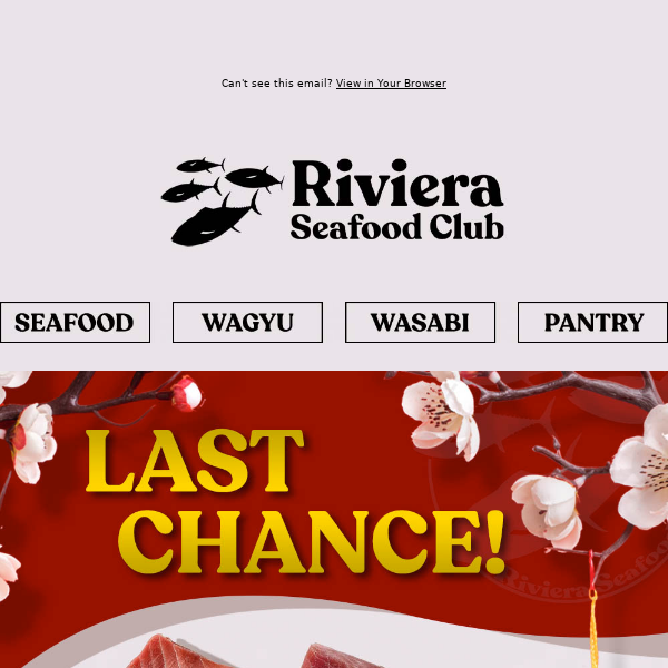 Hi Riviera Seafood Club, LAST CHANCE to SAVE 25% & Get Delivery for Lunar New Year! SAVE on Bluefin Chu-Toro, Bigeye Tuna, Scallops and Yellowtail!
