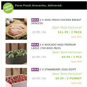 2 X 400G FRESH CHICKEN BREAST SKINLESS ($11.99 / 2 PACK), 3 X AVOCADO HASS PREMIUM LARGE (700-800G PACK) and many more!