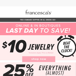 Last chance to get $10 Jewelry and 25% off. Shop Now!