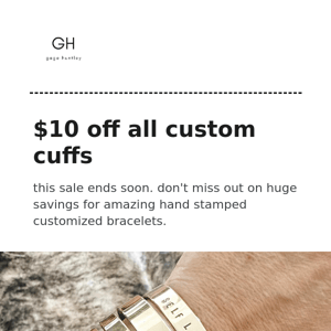 Hurry! $10 off custom cuffs just for you! This deal won't last
