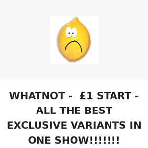 WHATNOT - £1 START - ALL THE BEST EXCLUSIVE VARIANTS IN ONE SHOW!!!