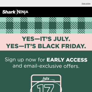 🚨 Be the first to access Black Friday in July.