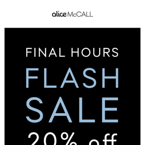 LAST CHANCE TO SHOP 20% OFF FLASH SALE