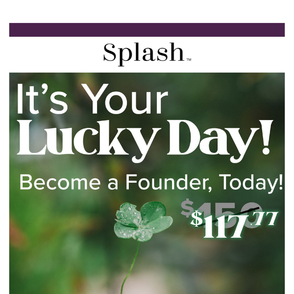 It's Your Lucky Day : Become a Founders Member for just $117.77!