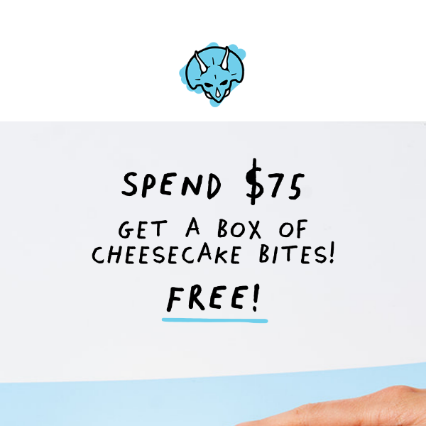 Spend $75 = FREE Box of Cheesecake Bites!📦