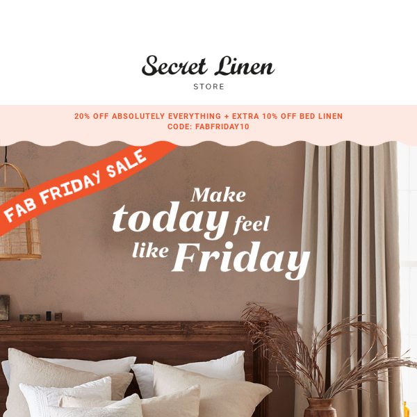 Secret Linen Store, you have VIP Early Bird access to our Fab Friday Sale!