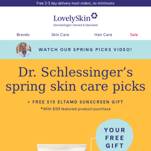 Watch Dr. Schlessinger discuss his recommended Spring essentials & earn yourself a $15 EltaMD UV Clear Sunscreen gift