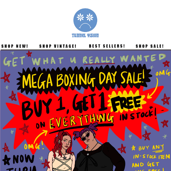 OUR MEGA BOXING DAY SALE IS HERE! Buy one, get one FREE on EVERTHING in stock!