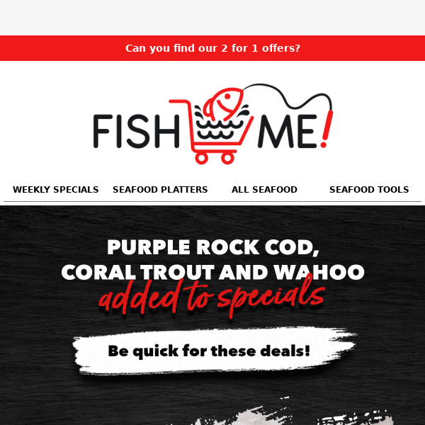 Be quick for specials on coral trout, purple rock cod and wahoo!