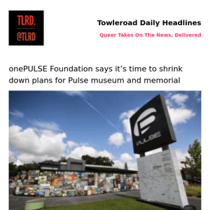 👥 onePULSE Foundation says it’s time to shrink down plans for Pulse museum and memorial | Towleroad Gay News | 2023-06-01