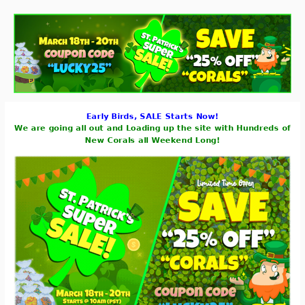 ASD St. Patrick's Super Sale Starts Now! SAVE 25% OFF CORALS. 100's of New Stock. Coupon Inside.