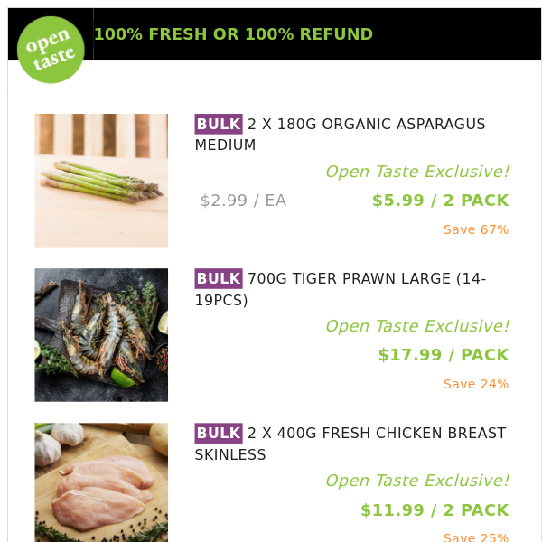 2 X 180G ORGANIC ASPARAGUS MEDIUM ($5.99 / 2 PACK), 700G TIGER PRAWN LARGE (14-19PCS) and many more!