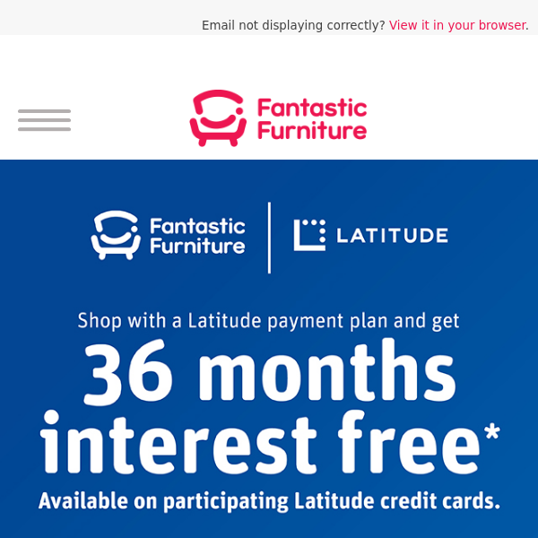 Enjoy 36 Months Interest Free* In-store when you Shop with Latitude!