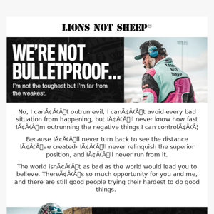 We’re not bulletproof...